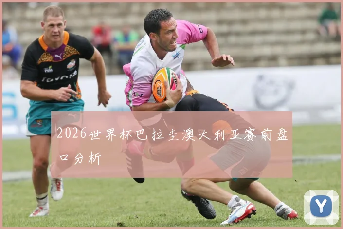 2026世界杯巴拉圭澳大利亚赛前盘口分析