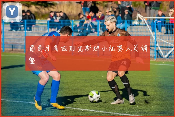 葡萄牙乌兹别克斯坦小组赛人员调整