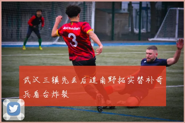 武汉三镇先丢后追南野拓实替补奇兵看台炸裂