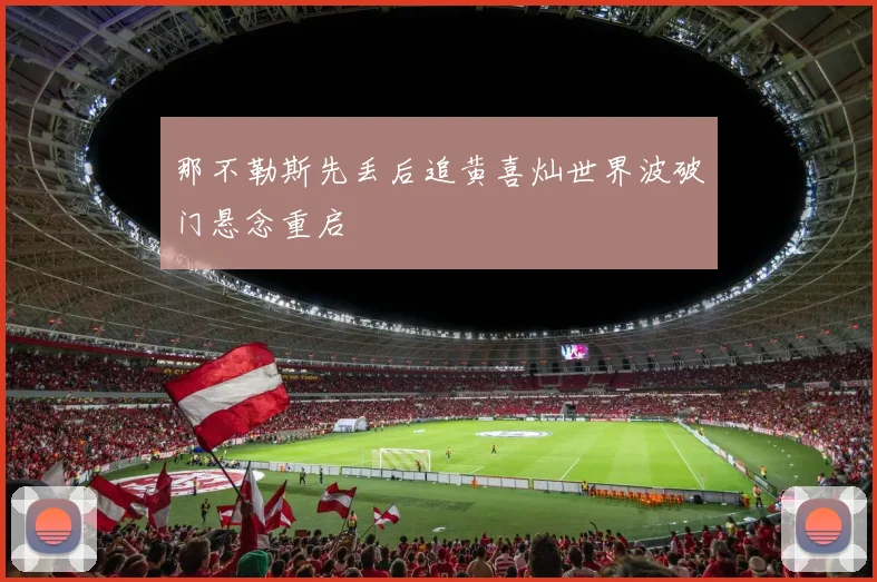 那不勒斯先丢后追黄喜灿世界波破门悬念重启