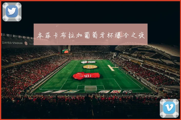 本菲卡布拉加葡萄牙杯爆冷之夜