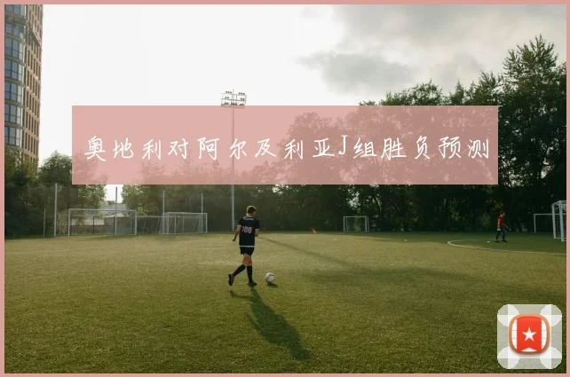 奥地利对阿尔及利亚J组胜负预测