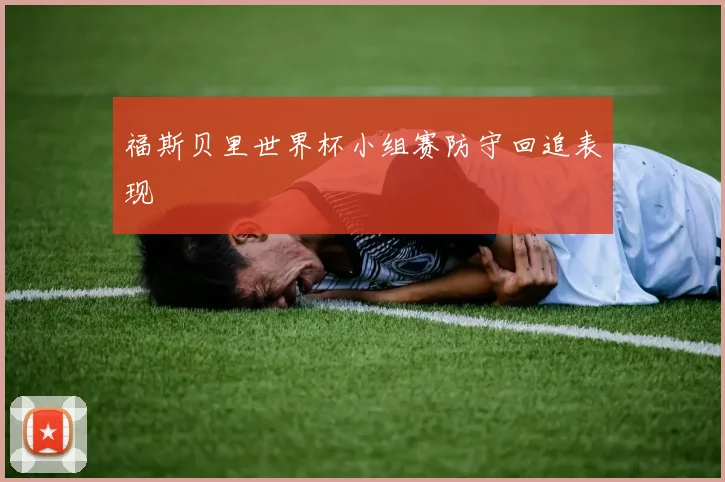 福斯贝里世界杯小组赛防守回追表现