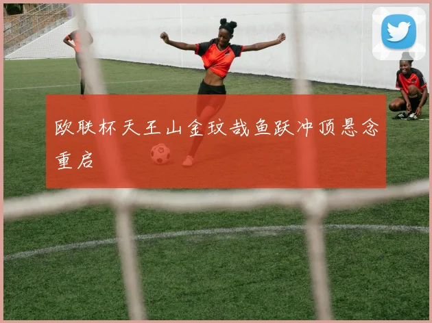 欧联杯天王山金玟哉鱼跃冲顶悬念重启