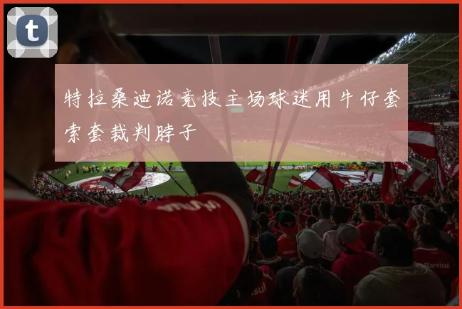 特拉桑迪诺竞技主场球迷用牛仔套索套裁判脖子