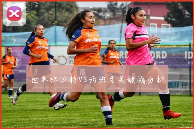 世界杯沙特vs西班牙关键战分析