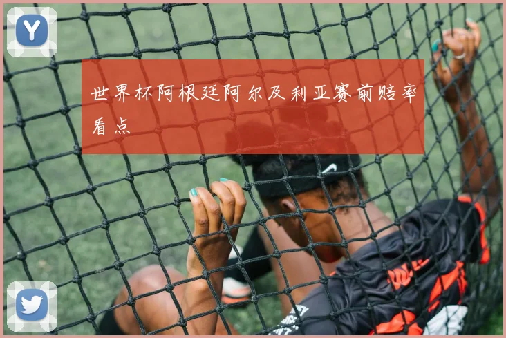 世界杯阿根廷阿尔及利亚赛前赔率看点