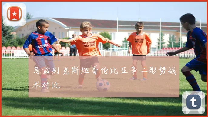 乌兹别克斯坦哥伦比亚争二形势战术对比