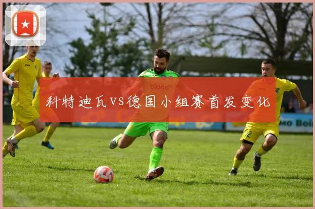 科特迪瓦vs德国小组赛首发变化