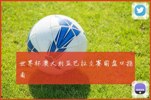 世界杯澳大利亚巴拉圭赛前盘口指南