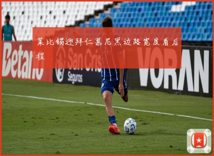 莱比锡迎拜仁慕尼黑边路宽度看后程