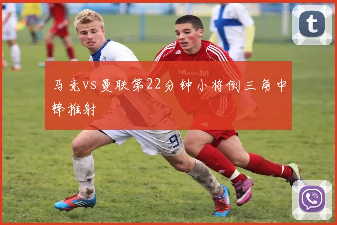 马竞vs曼联第22分钟小将倒三角中锋推射