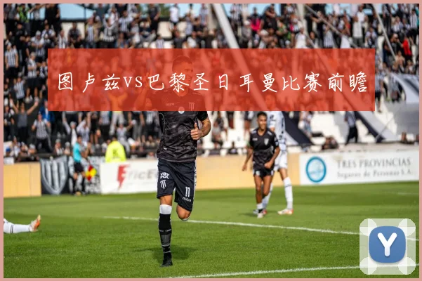 图卢兹vs巴黎圣日耳曼比赛前瞻
