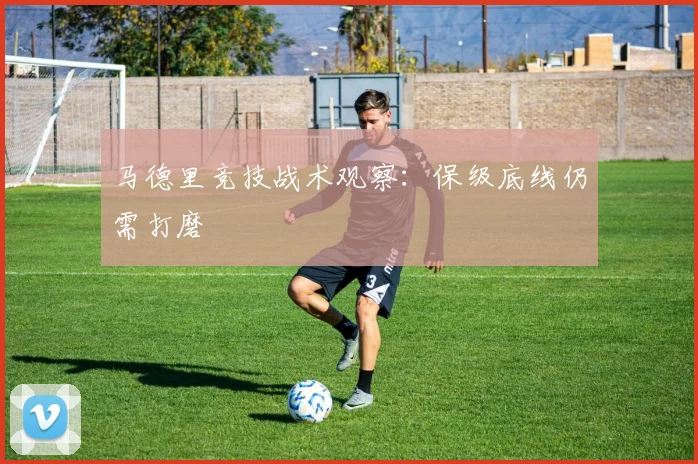 马德里竞技战术观察：保级底线仍需打磨