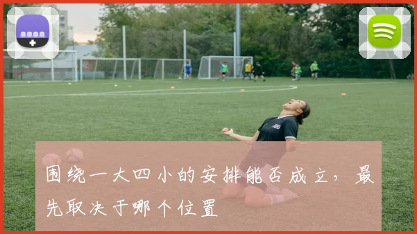 围绕一大四小的安排能否成立，最先取决于哪个位置